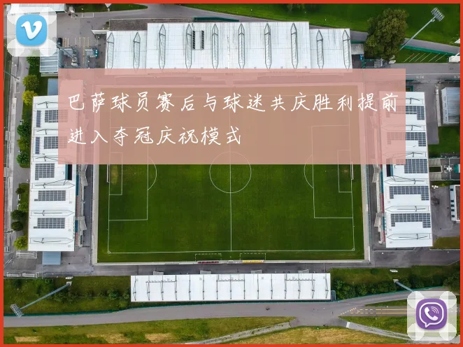 巴萨球员赛后与球迷共庆胜利提前进入夺冠庆祝模式