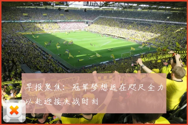 早报聚焦：冠军梦想近在咫尺全力以赴迎接决战时刻