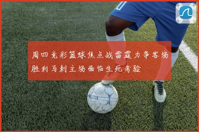周四竞彩篮球焦点战雷霆力争客场胜利马刺主场面临生死考验