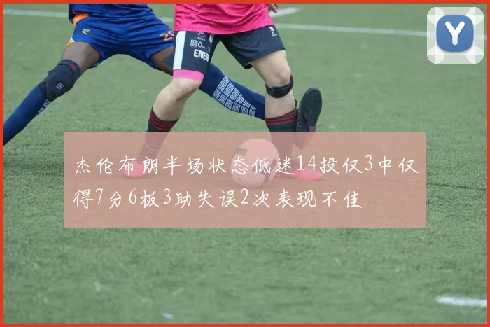 杰伦布朗半场状态低迷14投仅3中仅得7分6板3助失误2次表现不佳