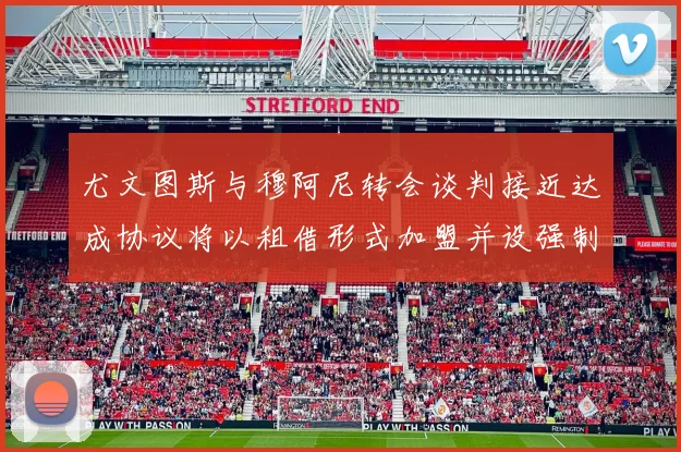 尤文图斯与穆阿尼转会谈判接近达成协议将以租借形式加盟并设强制买断条款