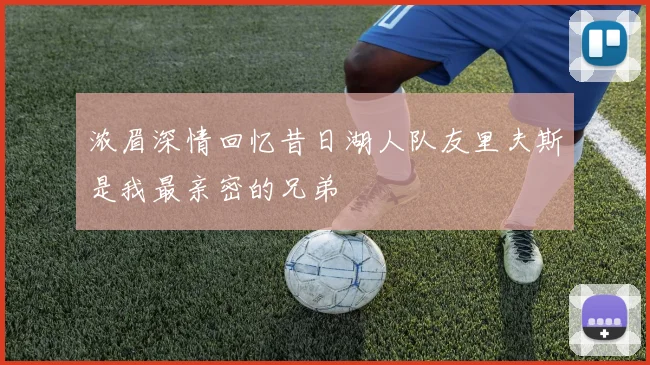 浓眉深情回忆昔日湖人队友里夫斯是我最亲密的兄弟