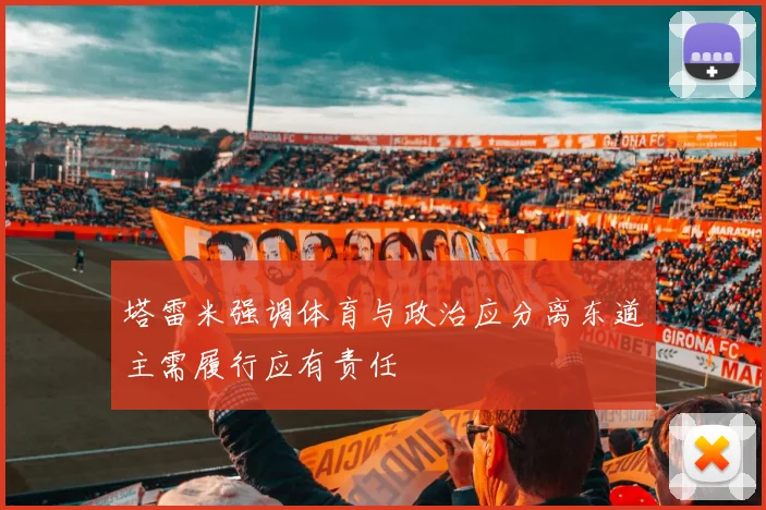 塔雷米强调体育与政治应分离东道主需履行应有责任