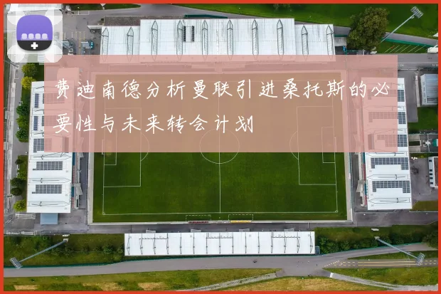 费迪南德分析曼联引进桑托斯的必要性与未来转会计划