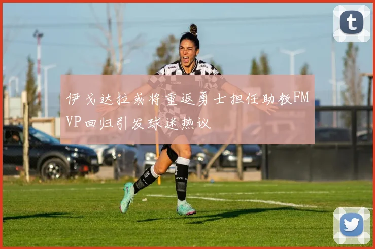 伊戈达拉或将重返勇士担任助教FMVP回归引发球迷热议