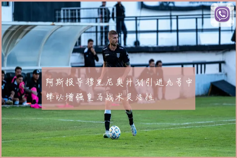 阿斯报导穆里尼奥计划引进九号中锋以增强皇马战术灵活性